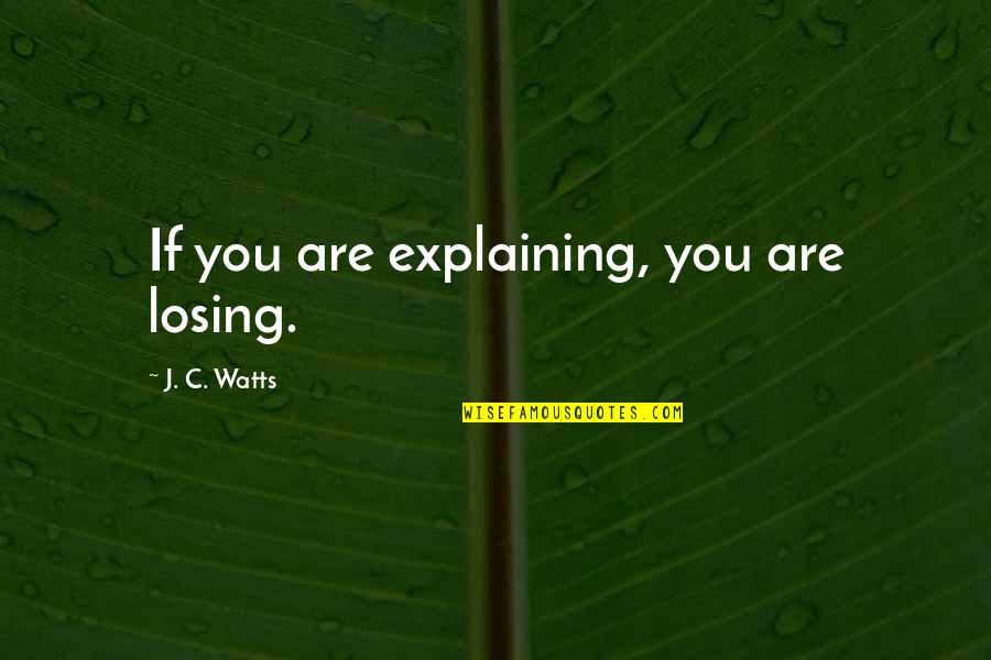 Decision Making Tagalog Quotes By J. C. Watts: If you are explaining, you are losing.