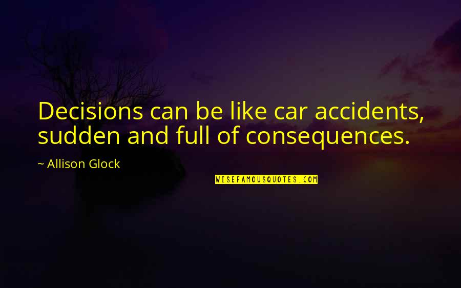 Decision Quotes By Allison Glock: Decisions can be like car accidents, sudden and