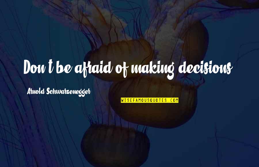 Decision Quotes By Arnold Schwarzenegger: Don't be afraid of making decisions.