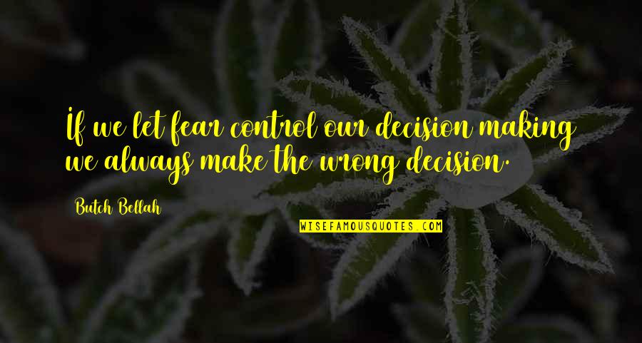 Decision Quotes By Butch Bellah: If we let fear control our decision making