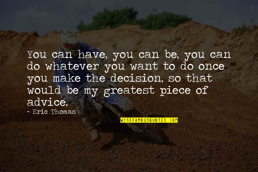 Decision Quotes By Eric Thomas: You can have, you can be, you can