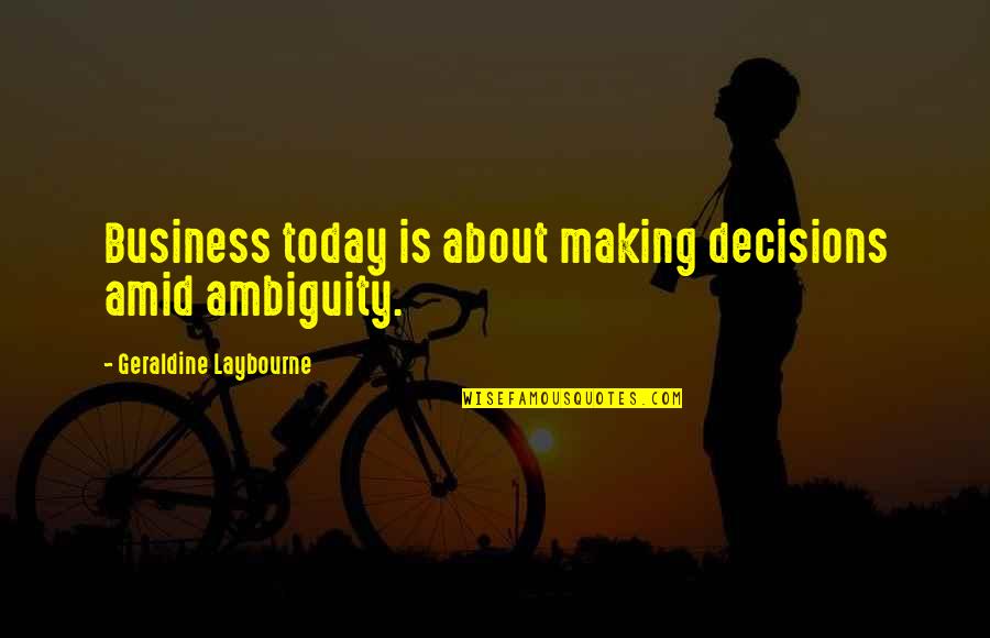 Decision Quotes By Geraldine Laybourne: Business today is about making decisions amid ambiguity.