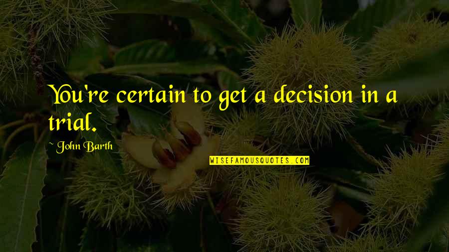 Decision Quotes By John Barth: You're certain to get a decision in a Decision Quotes By John Barth: You're certain to get a decision in a