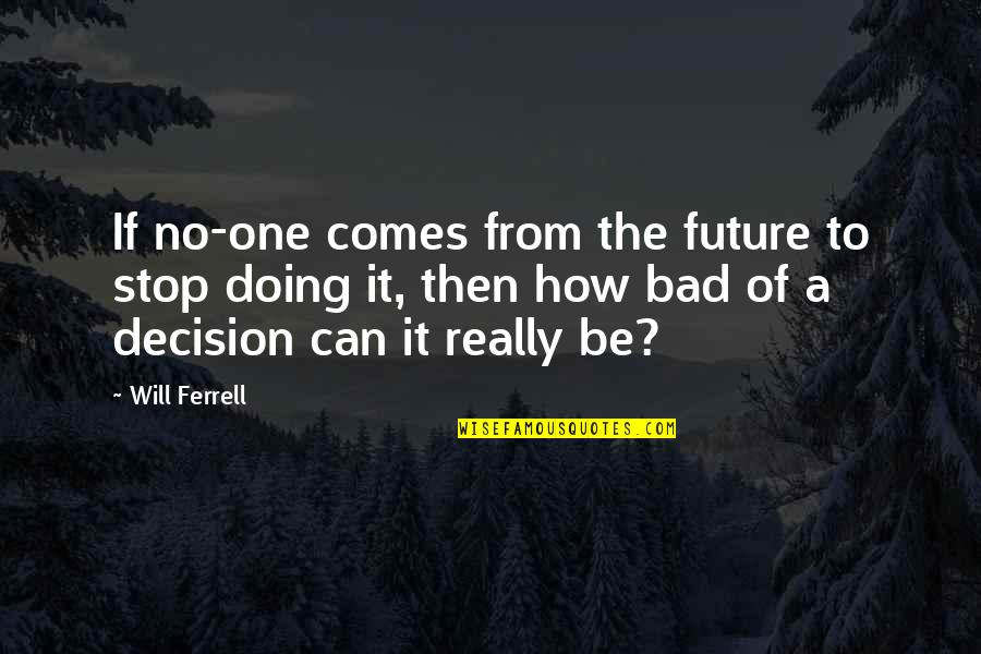 Decision Quotes By Will Ferrell: If no-one comes from the future to stop