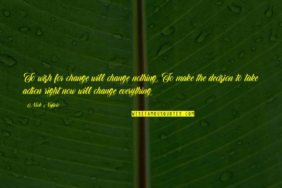 Decision To Change Quotes By Nick Vujicic: To wish for change will change nothing. To