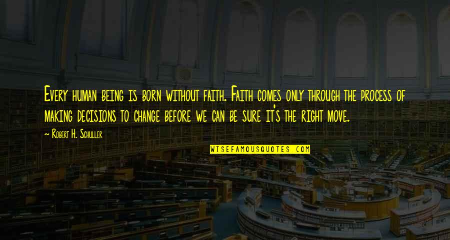 Decision To Change Quotes By Robert H. Schuller: Every human being is born without faith. Faith