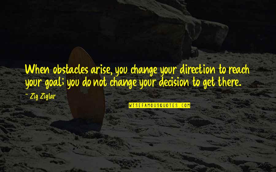 Decision To Change Quotes By Zig Ziglar: When obstacles arise, you change your direction to
