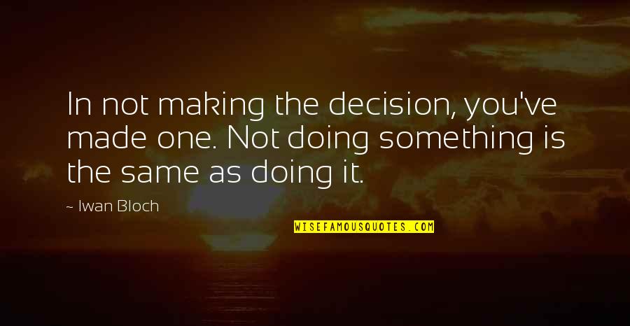 Decision You Made Quotes By Iwan Bloch: In not making the decision, you've made one.
