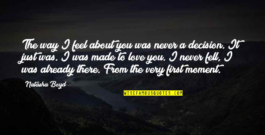 Decision You Made Quotes By Natasha Boyd: The way I feel about you was never