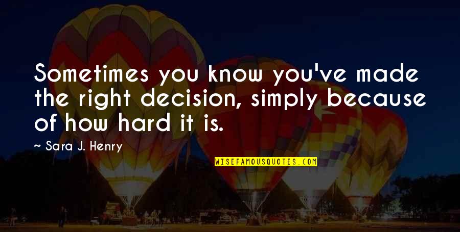 Decision You Made Quotes By Sara J. Henry: Sometimes you know you've made the right decision,