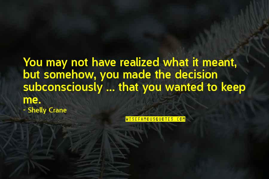 Decision You Made Quotes By Shelly Crane: You may not have realized what it meant,