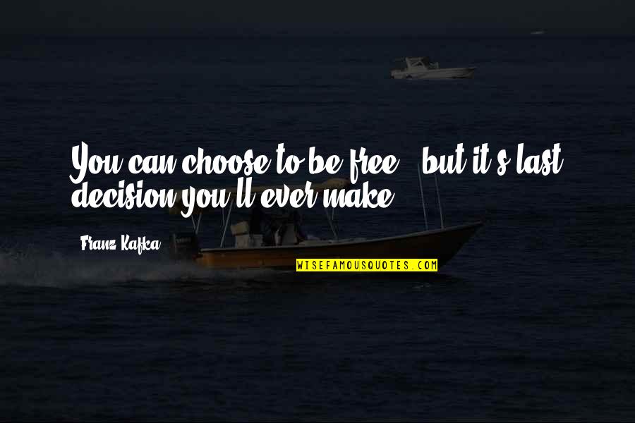 Decision You Make Quotes By Franz Kafka: You can choose to be free , but