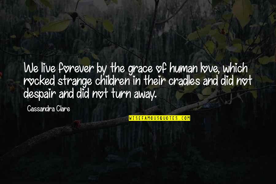 Decisiones Dificiles Quotes By Cassandra Clare: We live forever by the grace of human Decisiones Dificiles Quotes By Cassandra Clare: We live forever by the grace of human