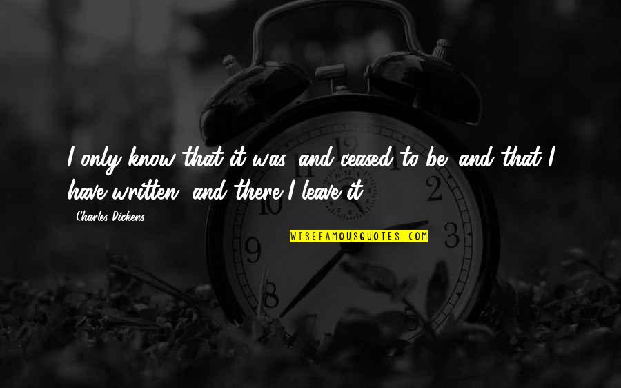 Decisiones Dificiles Quotes By Charles Dickens: I only know that it was, and ceased Decisiones Dificiles Quotes By Charles Dickens: I only know that it was, and ceased