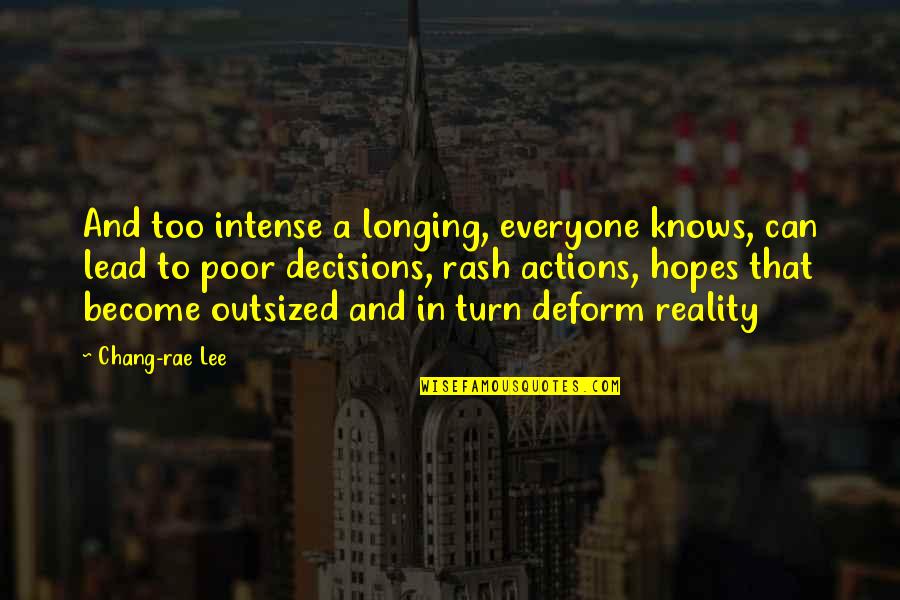 Decisions And Actions Quotes By Chang-rae Lee: And too intense a longing, everyone knows, can