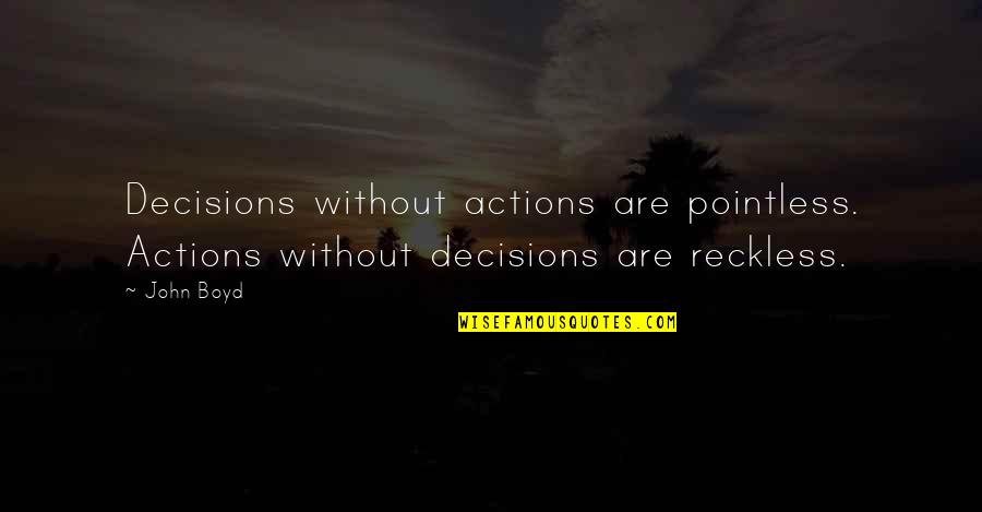 Decisions And Actions Quotes By John Boyd: Decisions without actions are pointless. Actions without decisions