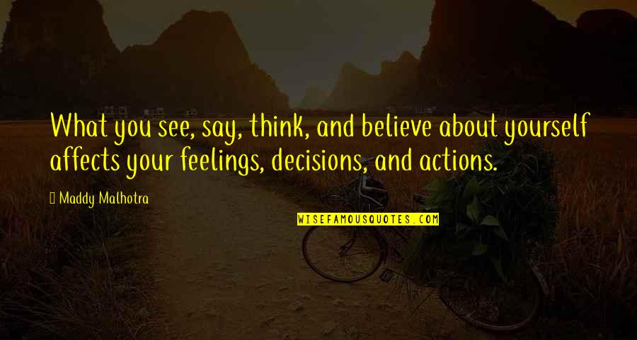 Decisions And Actions Quotes By Maddy Malhotra: What you see, say, think, and believe about