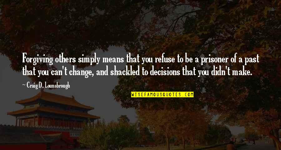 Decisions And Change Quotes By Craig D. Lounsbrough: Forgiving others simply means that you refuse to