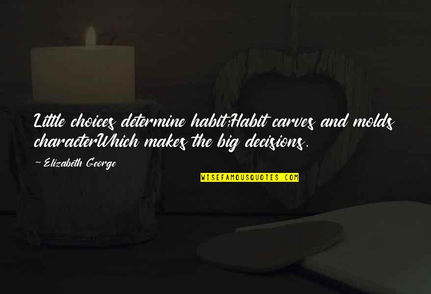 Decisions And Change Quotes By Elizabeth George: Little choices determine habit;Habit carves and molds characterWhich