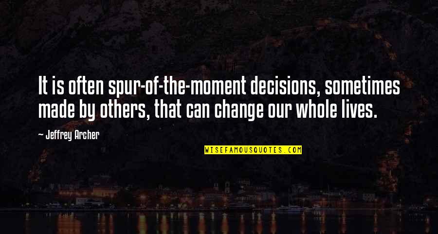 Decisions And Change Quotes By Jeffrey Archer: It is often spur-of-the-moment decisions, sometimes made by