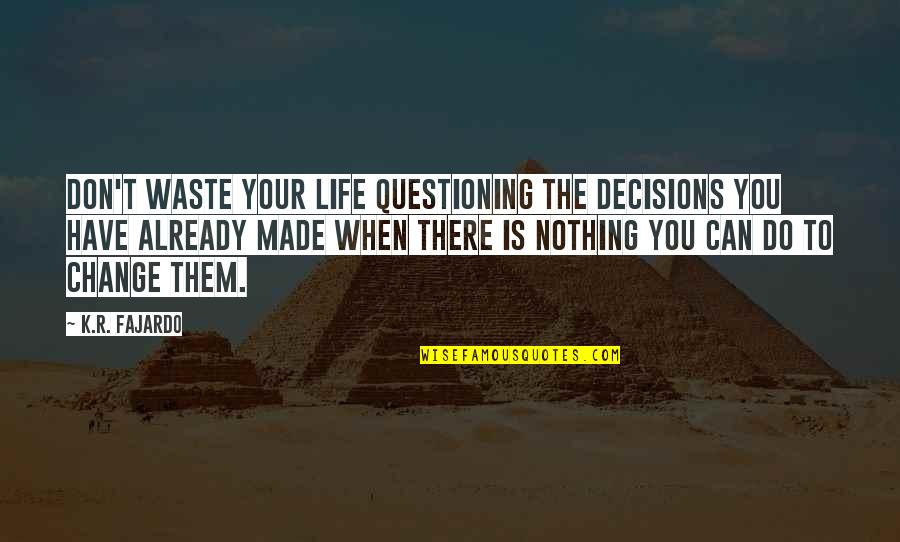 Decisions And Change Quotes By K.R. Fajardo: Don't waste your life questioning the decisions you
