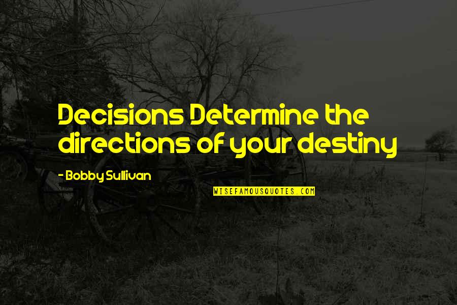 Decisions And Destiny Quotes By Bobby Sullivan: Decisions Determine the directions of your destiny