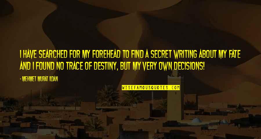 Decisions And Destiny Quotes By Mehmet Murat Ildan: I have searched for my forehead to find