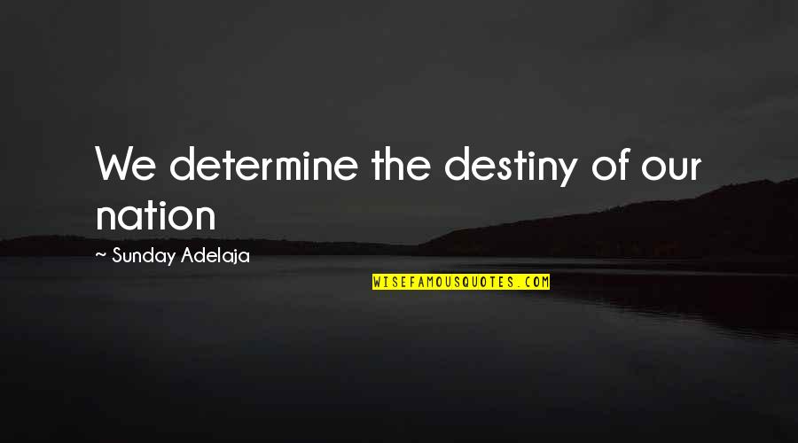 Decisions And Destiny Quotes By Sunday Adelaja: We determine the destiny of our nation