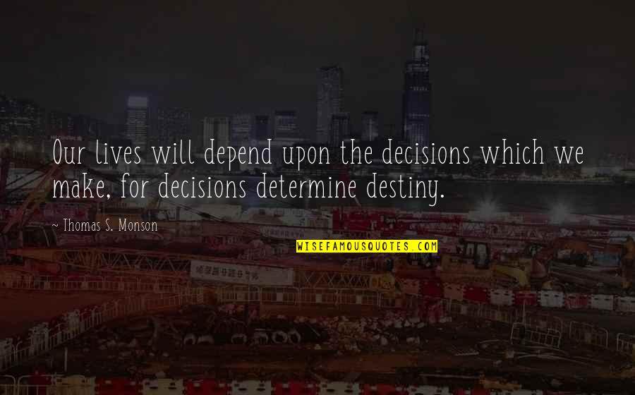 Decisions And Destiny Quotes By Thomas S. Monson: Our lives will depend upon the decisions which