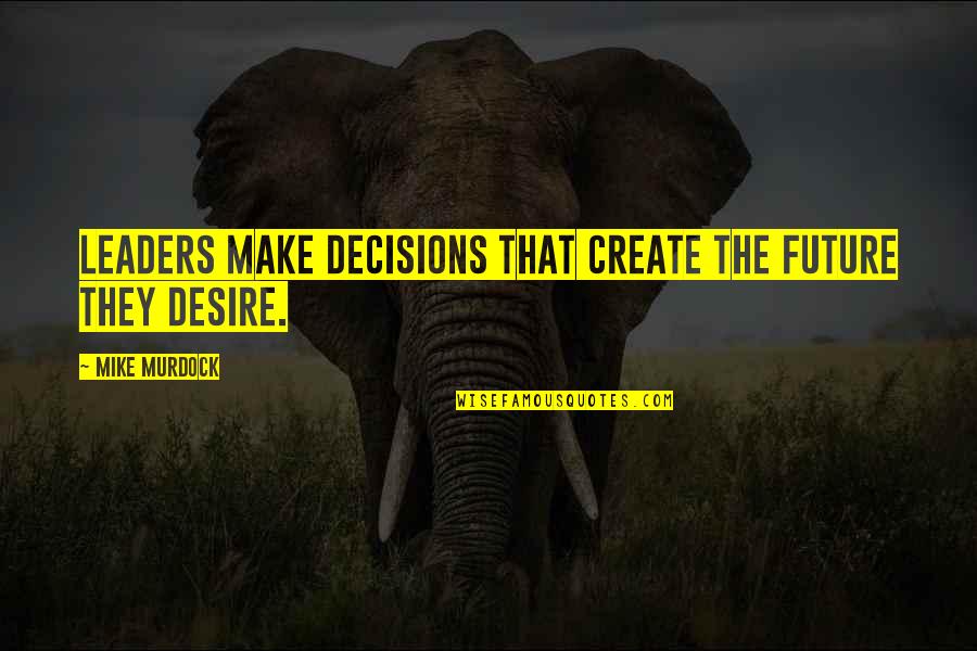 Decisions And Future Quotes By Mike Murdock: Leaders make decisions that create the future they