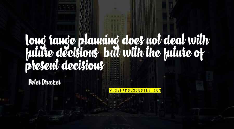 Decisions And Future Quotes By Peter Drucker: Long range planning does not deal with future