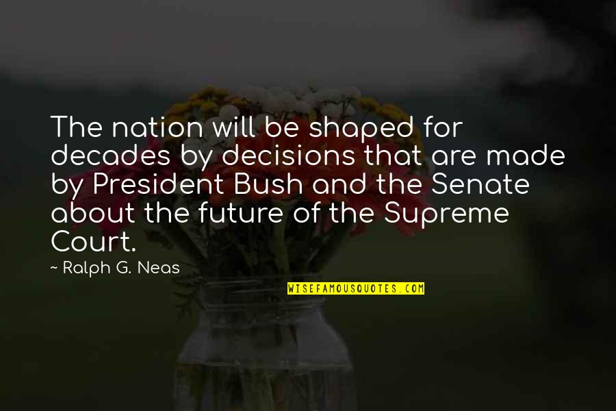 Decisions And Future Quotes By Ralph G. Neas: The nation will be shaped for decades by