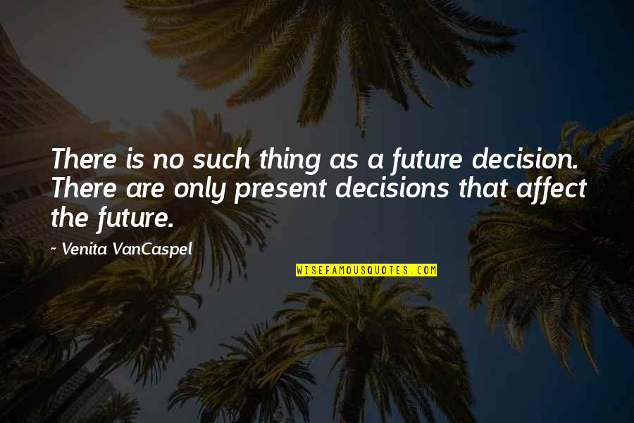 Decisions And Future Quotes By Venita VanCaspel: There is no such thing as a future