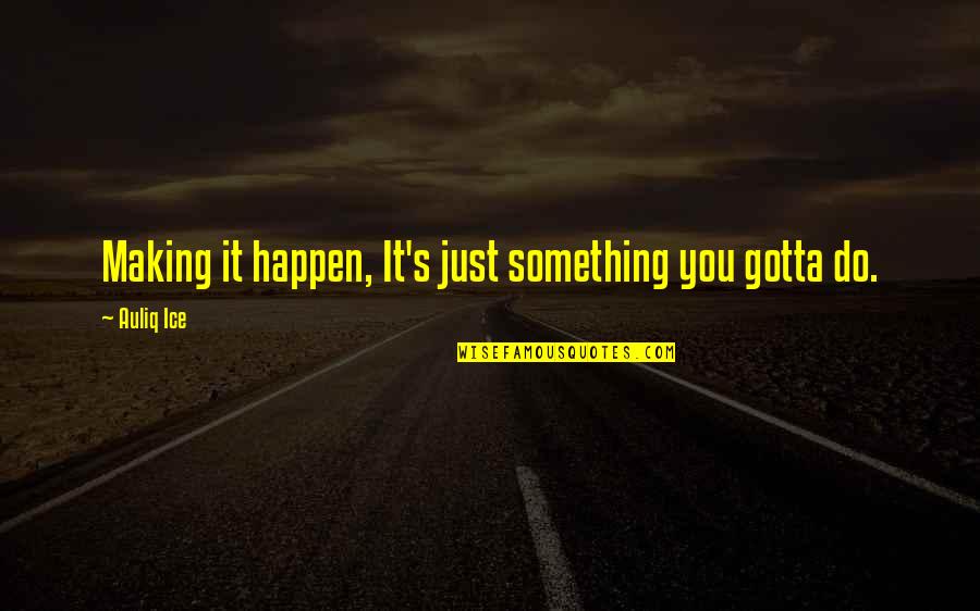 Decisions And Success Quotes By Auliq Ice: Making it happen, It's just something you gotta