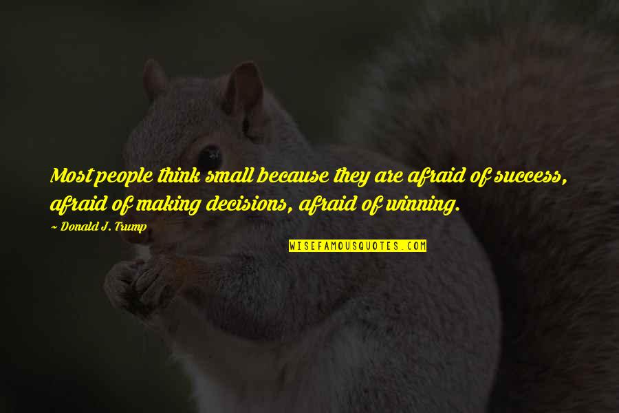 Decisions And Success Quotes By Donald J. Trump: Most people think small because they are afraid