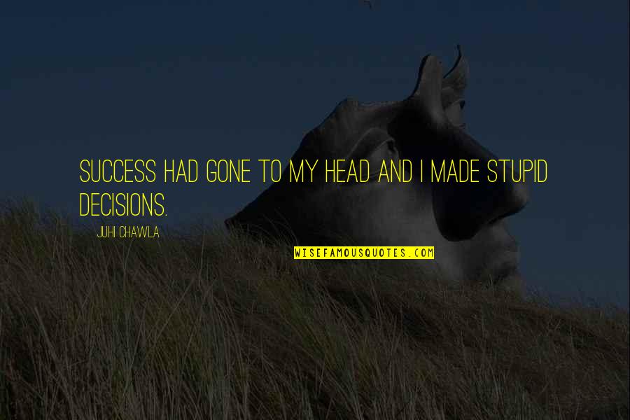 Decisions And Success Quotes By Juhi Chawla: Success had gone to my head and I