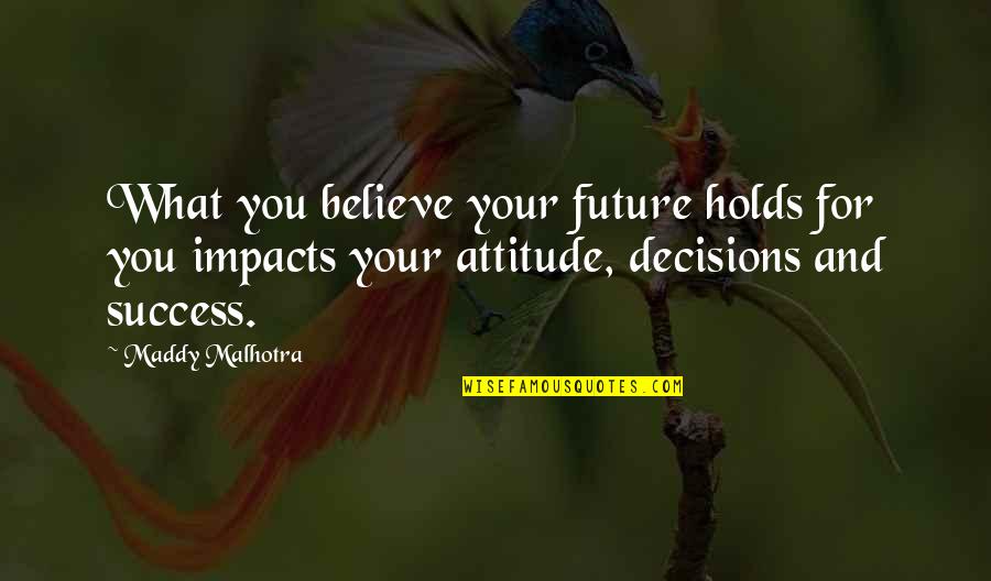 Decisions And Success Quotes By Maddy Malhotra: What you believe your future holds for you