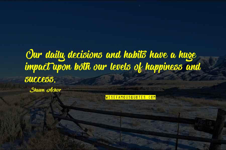 Decisions And Success Quotes By Shawn Achor: Our daily decisions and habits have a huge