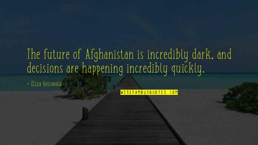 Decisions And The Future Quotes By Eliza Griswold: The future of Afghanistan is incredibly dark, and