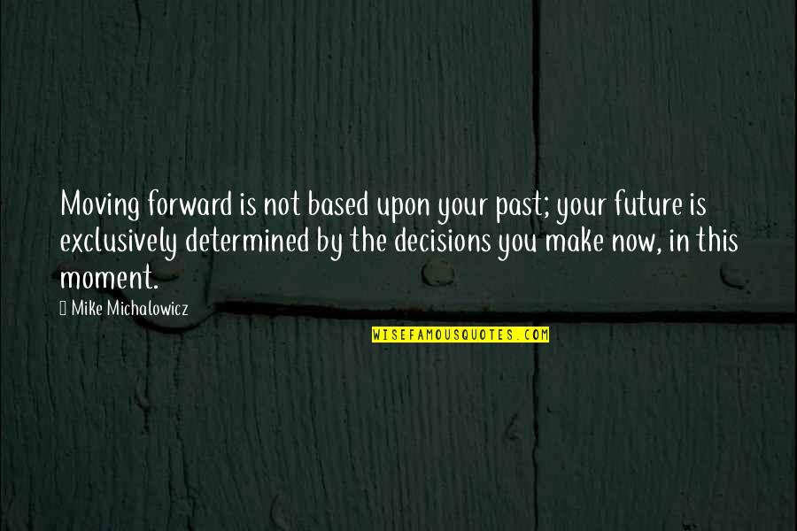 Decisions And The Future Quotes By Mike Michalowicz: Moving forward is not based upon your past;