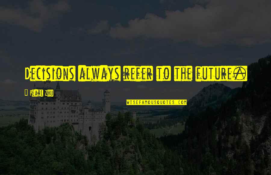 Decisions And The Future Quotes By Pearl Zhu: Decisions always refer to the future.