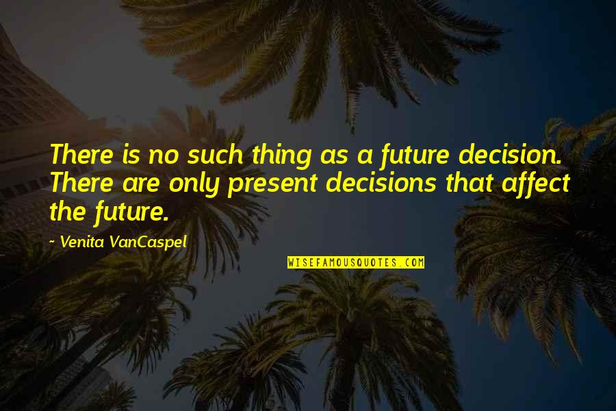 Decisions And The Future Quotes By Venita VanCaspel: There is no such thing as a future