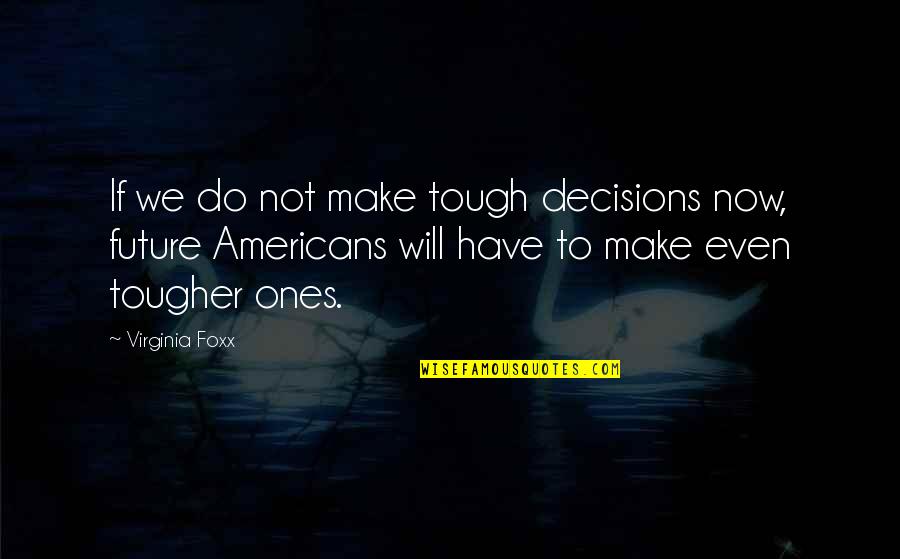 Decisions And The Future Quotes By Virginia Foxx: If we do not make tough decisions now,