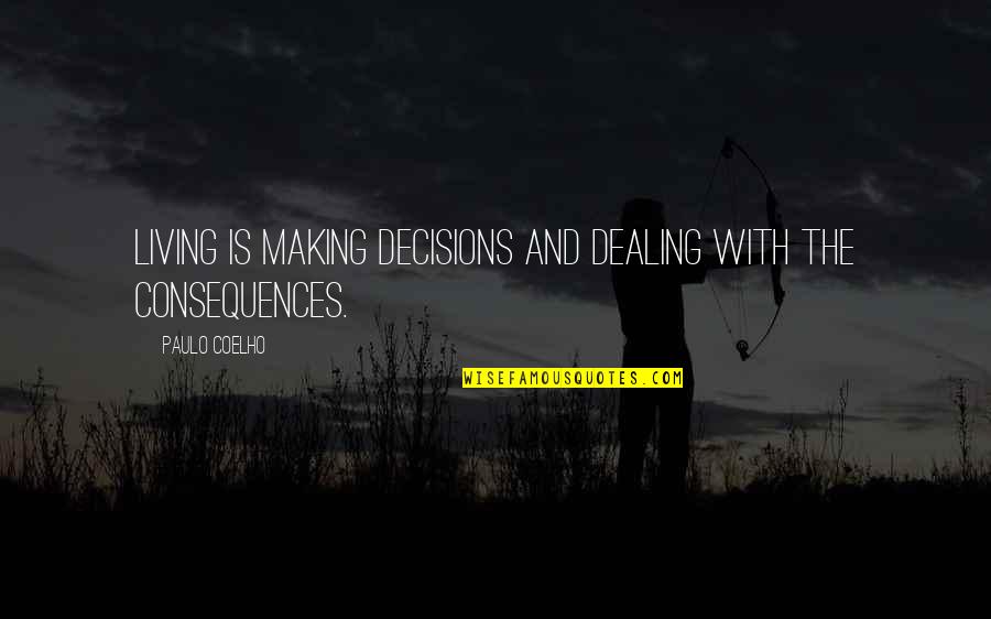 Decisions And Their Consequences Quotes By Paulo Coelho: Living is making decisions and dealing with the