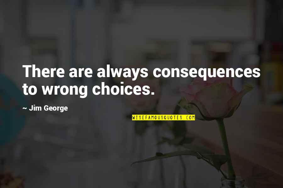 Decisions God Quotes By Jim George: There are always consequences to wrong choices.