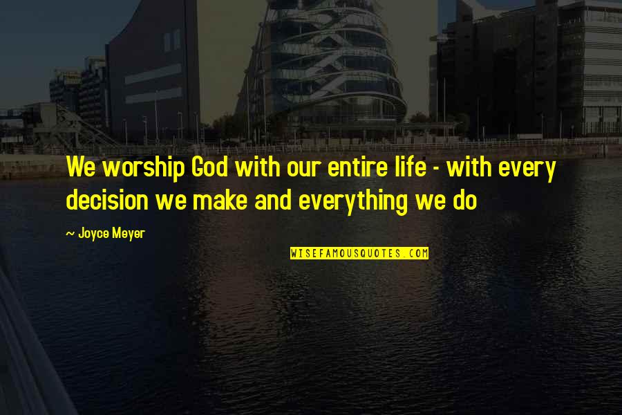 Decisions God Quotes By Joyce Meyer: We worship God with our entire life -