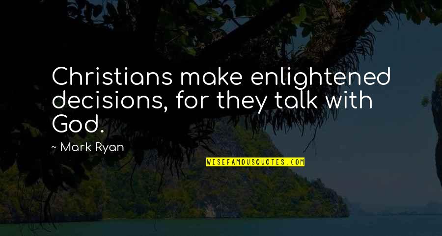 Decisions God Quotes By Mark Ryan: Christians make enlightened decisions, for they talk with