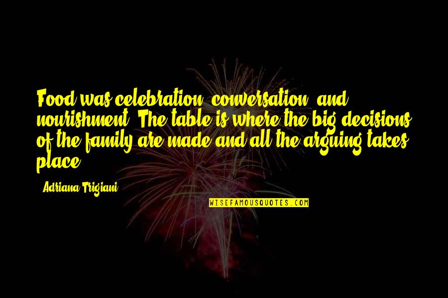 Decisions Made Quotes By Adriana Trigiani: Food was celebration, conversation, and nourishment. The table