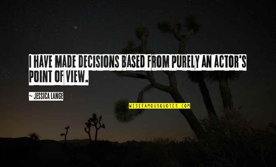 Decisions Made Quotes By Jessica Lange: I have made decisions based from purely an