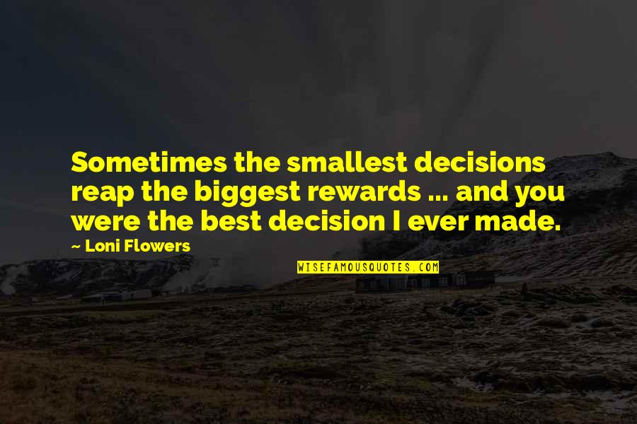 Decisions Made Quotes By Loni Flowers: Sometimes the smallest decisions reap the biggest rewards
